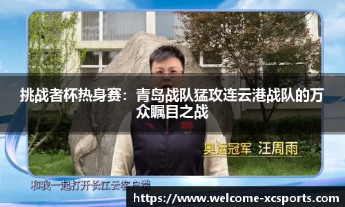 挑战者杯热身赛：青岛战队猛攻连云港战队的万众瞩目之战