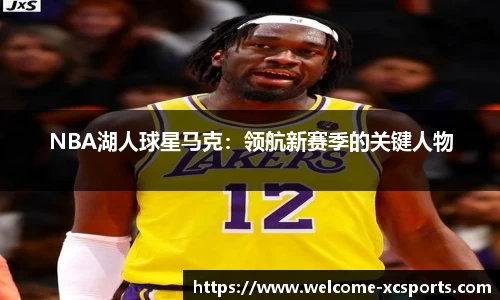 NBA湖人球星马克：领航新赛季的关键人物